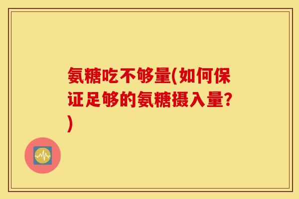 氨糖吃不够量(如何保证足够的氨糖摄入量？)