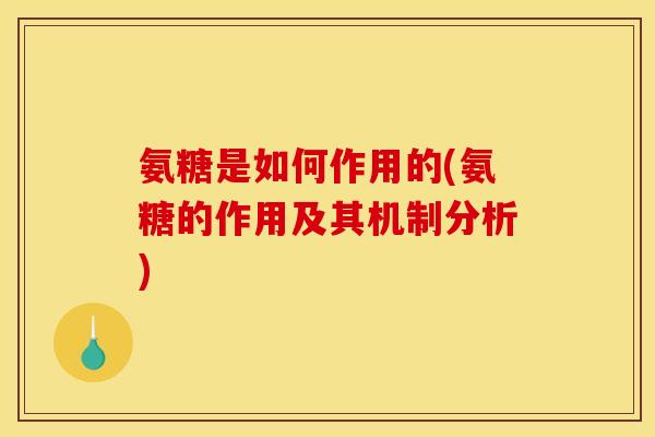 氨糖是如何作用的(氨糖的作用及其机制分析)