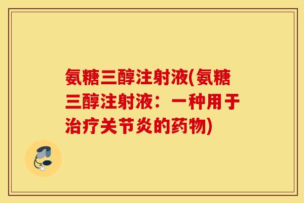 氨糖三醇注射液(氨糖三醇注射液：一种用于治疗关节炎的药物)