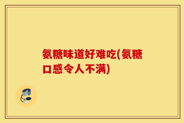 氨糖味道好难吃(氨糖口感令人不满)