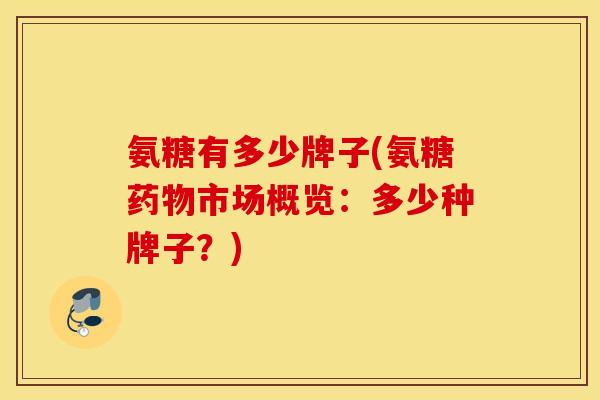 氨糖有多少牌子(氨糖药物市场概览：多少种牌子？)