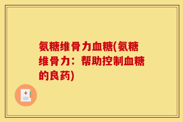 氨糖维骨力血糖(氨糖维骨力：帮助控制血糖的良药)