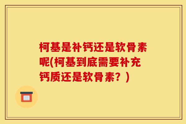 柯基是补钙还是软骨素呢(柯基到底需要补充钙质还是软骨素？)
