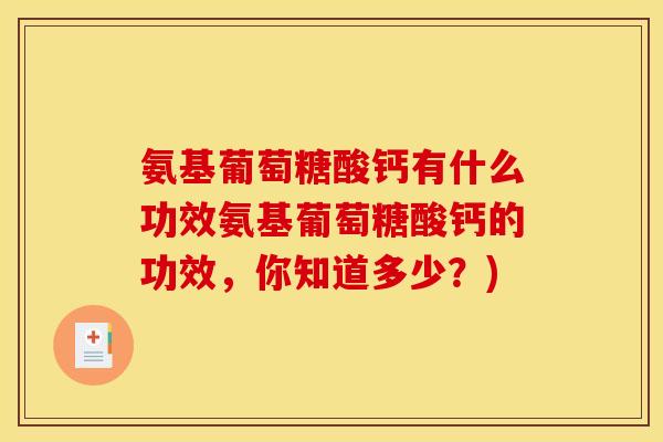 氨基葡萄糖酸钙有什么功效氨基葡萄糖酸钙的功效，你知道多少？)