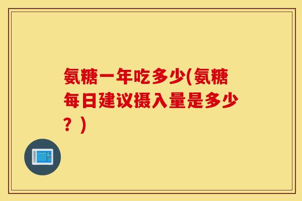 氨糖一年吃多少(氨糖每日建议摄入量是多少？)