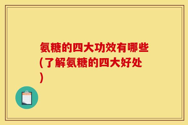 氨糖的四大功效有哪些(了解氨糖的四大好处)
