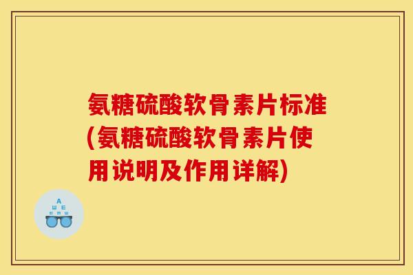 氨糖硫酸软骨素片标准(氨糖硫酸软骨素片使用说明及作用详解)