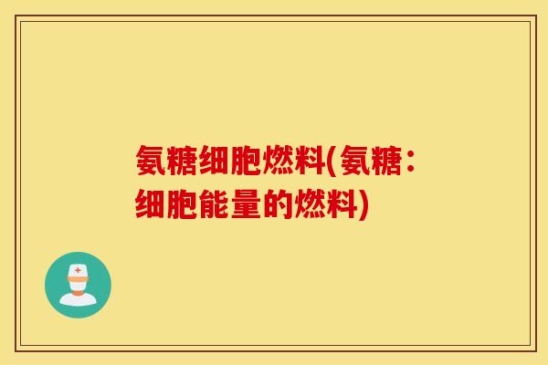 氨糖细胞燃料(氨糖:细胞能量的燃料) 氨糖细胞燃料(氨糖:细胞能量的燃料)