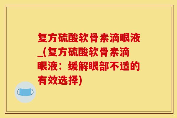 复方硫酸软骨素滴眼液_(复方硫酸软骨素滴眼液：缓解眼部不适的有效选择)