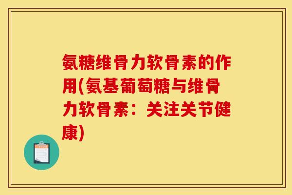 氨糖维骨力软骨素的作用(氨基葡萄糖与维骨力软骨素：关注关节健康)