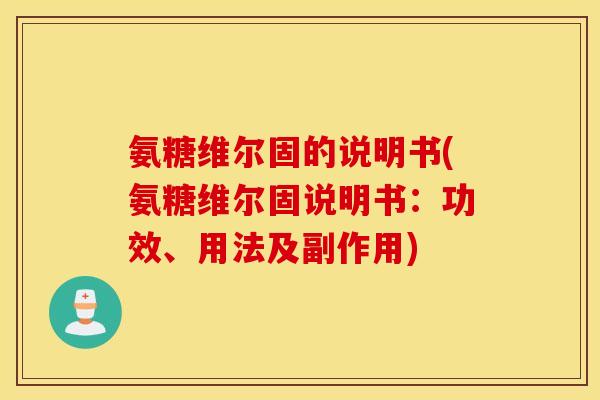 氨糖维尔固的说明书(氨糖维尔固说明书：功效、用法及副作用)
