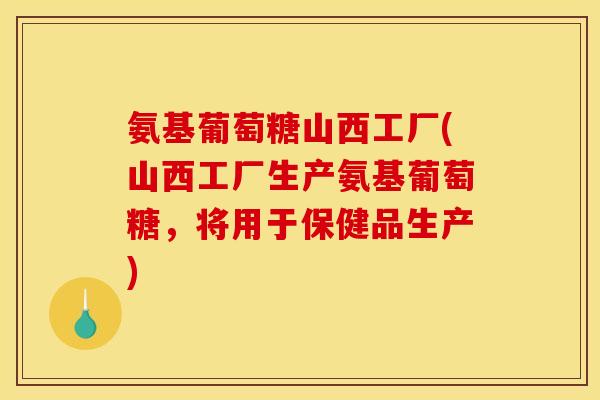 氨基葡萄糖山西工厂(山西工厂生产氨基葡萄糖，将用于保健品生产)