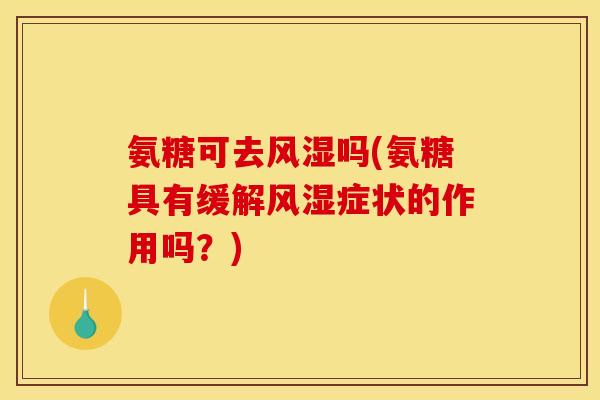 氨糖可去风湿吗(氨糖具有缓解风湿症状的作用吗？)