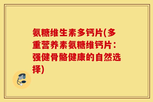 氨糖维生素多钙片(多重营养素氨糖维钙片：强健骨骼健康的自然选择)