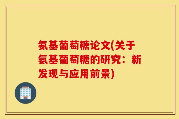 氨基葡萄糖论文(关于氨基葡萄糖的研究：新发现与应用前景)