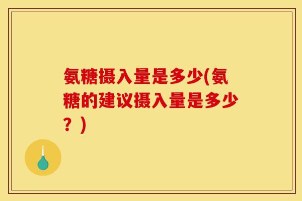 氨糖摄入量是多少(氨糖的建议摄入量是多少？)