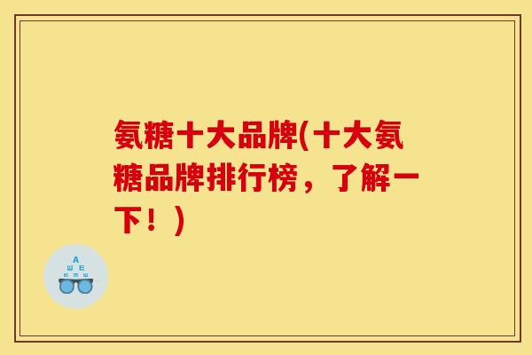 氨糖十大品牌(十大氨糖品牌排行榜，了解一下！)