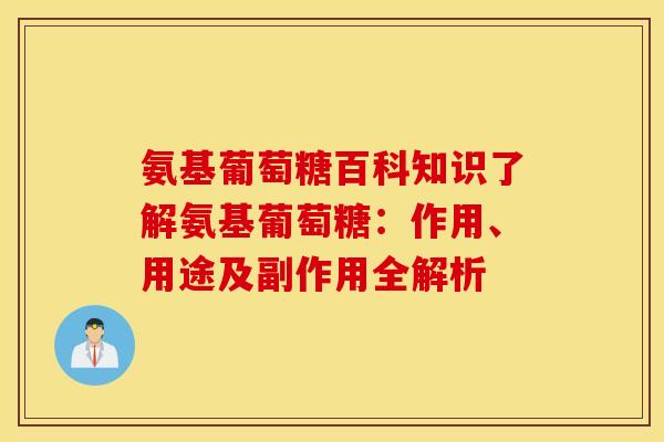 氨基葡萄糖百科知识了解氨基葡萄糖：作用、用途及副作用全解析