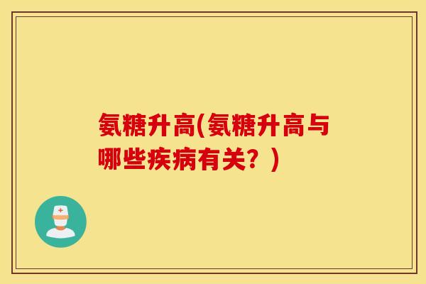 氨糖升高(氨糖升高与哪些疾病有关？)