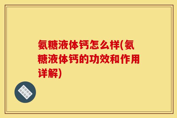 氨糖液体钙怎么样(氨糖液体钙的功效和作用详解)
