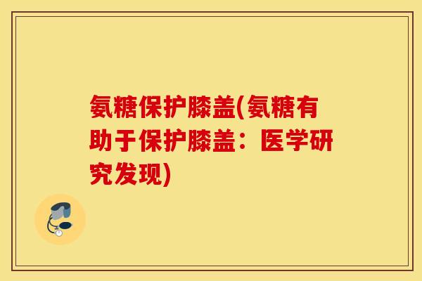氨糖保护膝盖(氨糖有助于保护膝盖：医学研究发现)