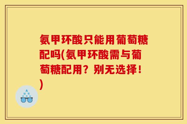 氨甲环酸只能用葡萄糖配吗(氨甲环酸需与葡萄糖配用？别无选择！)
