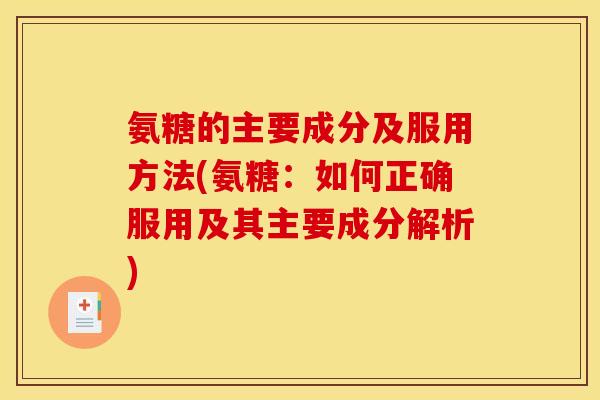 氨糖的主要成分及服用方法(氨糖：如何正确服用及其主要成分解析)
