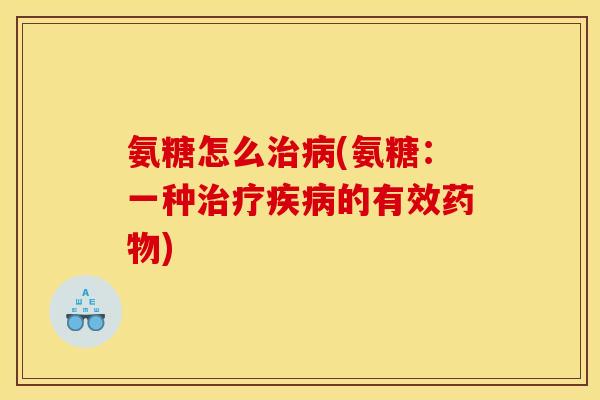 氨糖怎么治病(氨糖：一种治疗疾病的有效药物)