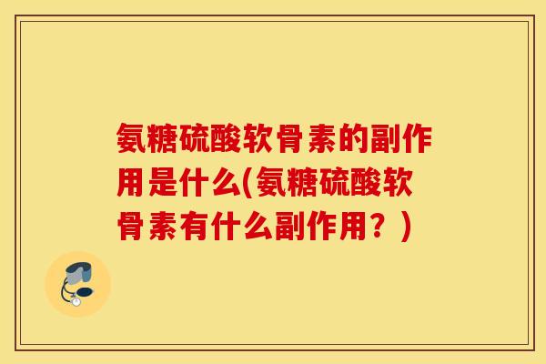 氨糖硫酸软骨素的副作用是什么(氨糖硫酸软骨素有什么副作用？)