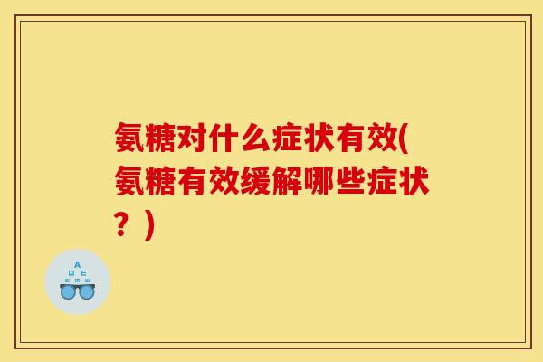 氨糖对什么症状有效(氨糖有效缓解哪些症状？)