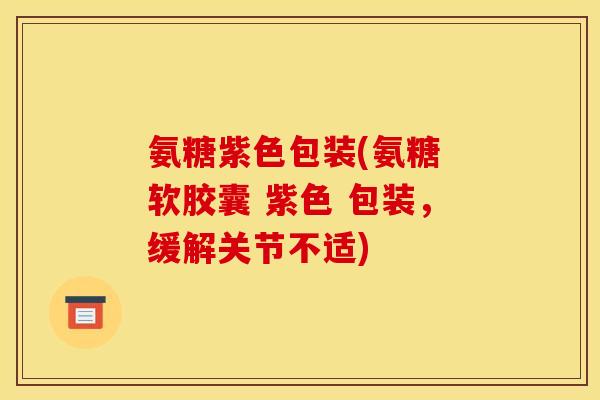 氨糖紫色包装(氨糖 软胶囊 紫色 包装，缓解关节不适)