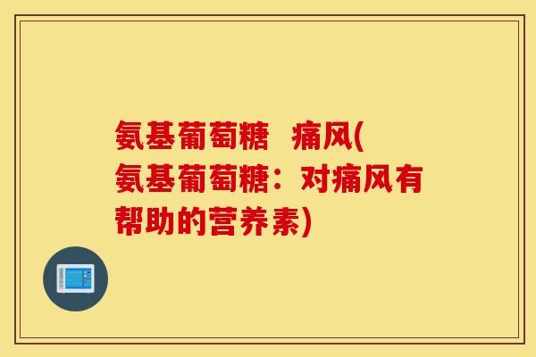 氨基葡萄糖  痛风(氨基葡萄糖：对痛风有帮助的营养素)