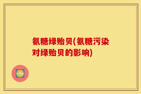 氨糖绿贻贝(氨糖污染对绿贻贝的影响)