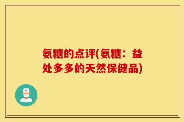 氨糖的点评(氨糖：益处多多的天然保健品)