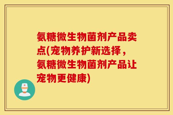 氨糖微生物菌剂产品卖点(宠物养护新选择,氨糖微生物菌剂产品让宠物更健康) 氨糖微生物菌剂产品卖点(宠物养护新选择,氨糖微生物菌剂产品让宠物更健康)