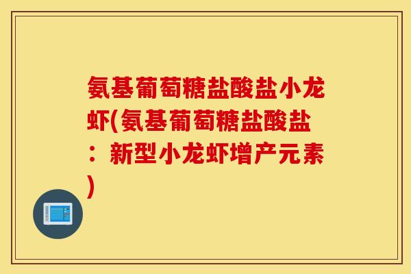 氨基葡萄糖盐酸盐小龙虾(氨基葡萄糖盐酸盐：新型小龙虾增产元素)