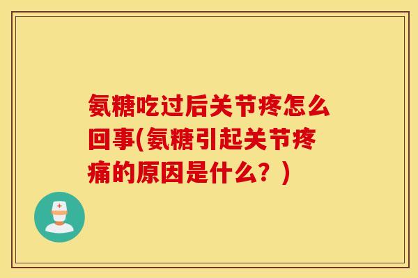 氨糖吃过后关节疼怎么回事(氨糖引起关节疼痛的原因是什么?) 氨糖吃过后关节疼怎么回事(氨糖引起关节疼痛的原因是什么?)