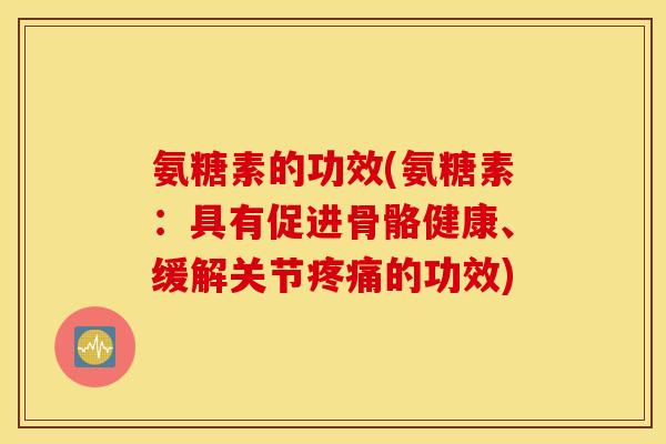 氨糖素的功效(氨糖素：具有促进骨骼健康、缓解关节疼痛的功效)