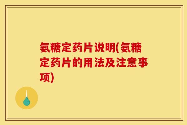 氨糖定药片说明(氨糖定药片的用法及注意事项)