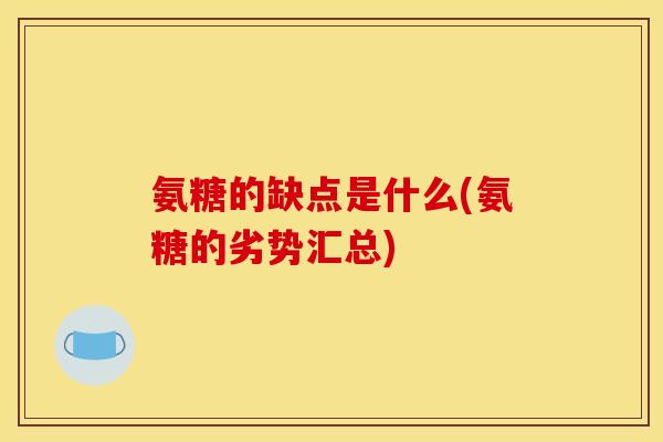 氨糖的缺点是什么(氨糖的劣势汇总)