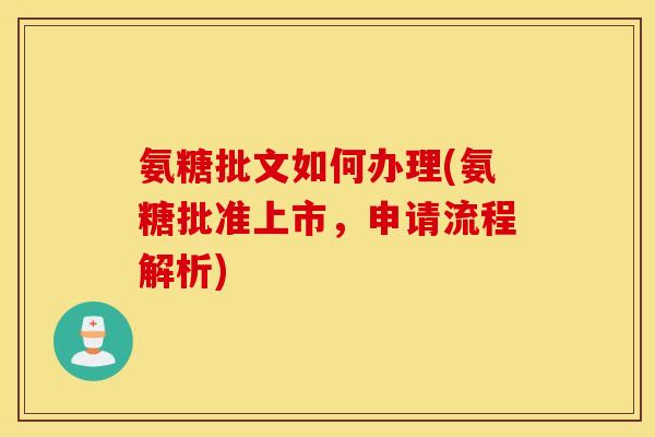 氨糖批文如何办理(氨糖批准上市，申请流程解析)