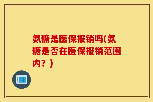氨糖是医保报销吗(氨糖是否在医保报销范围内？)
