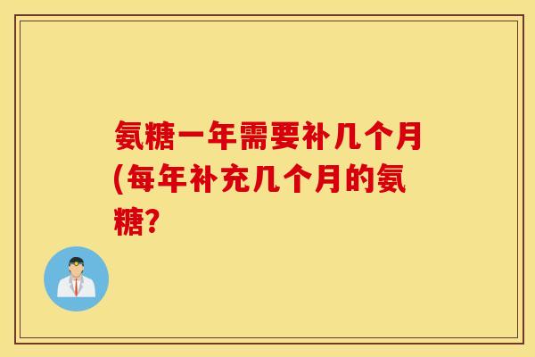 氨糖一年需要补几个月(每年补充几个月的氨糖？