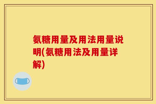 氨糖用量及用法用量说明(氨糖用法及用量详解)