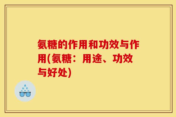氨糖的作用和功效与作用(氨糖：用途、功效与好处)