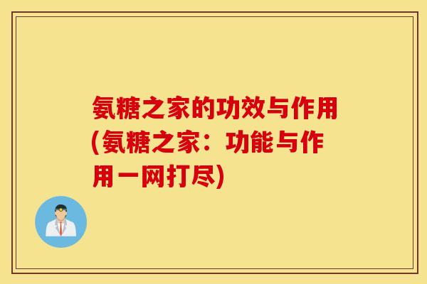 氨糖之家的功效与作用(氨糖之家：功能与作用一网打尽)