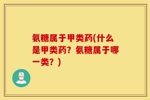 氨糖属于甲类药(什么是甲类药？氨糖属于哪一类？)