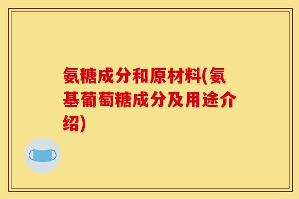 氨糖成分和原材料(氨基葡萄糖成分及用途介绍)
