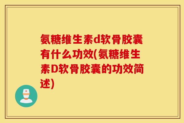 氨糖维生素d软骨胶囊有什么功效(氨糖维生素D软骨胶囊的功效简述)