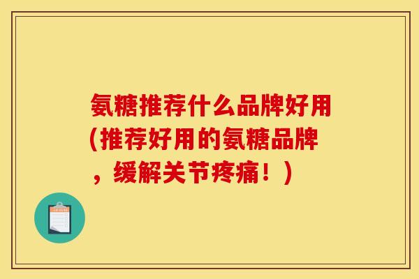 氨糖推荐什么品牌好用(推荐好用的氨糖品牌,缓解关节疼痛!) 氨糖推荐什么品牌好用(推荐好用的氨糖品牌,缓解关节疼痛!)